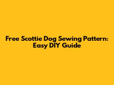 Free Scottie Dog Sewing Pattern: Easy DIY Guide