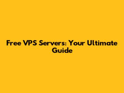 Free VPS Servers: Your Ultimate Guide