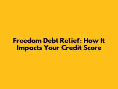 Freedom Debt Relief: How It Impacts Your Credit Score