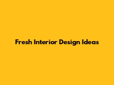 Fresh Interior Design Ideas