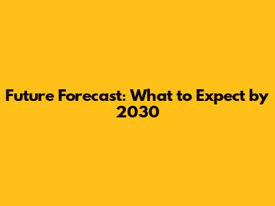 Future Forecast: What to Expect by 2030