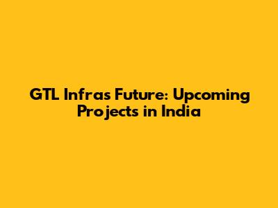 GTL Infra's Future: Upcoming Projects in India