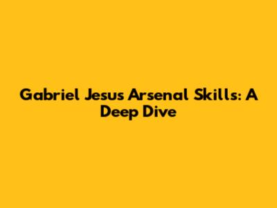 Gabriel Jesus' Arsenal Skills: A Deep Dive