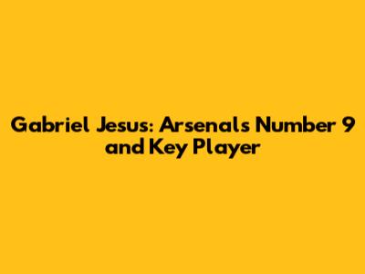 Gabriel Jesus: Arsenal's Number 9 and Key Player