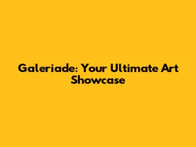 Galeriade: Your Ultimate Art Showcase