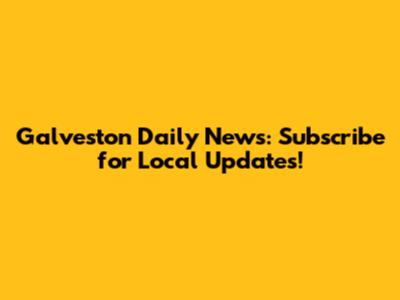 Galveston Daily News: Subscribe for Local Updates!
