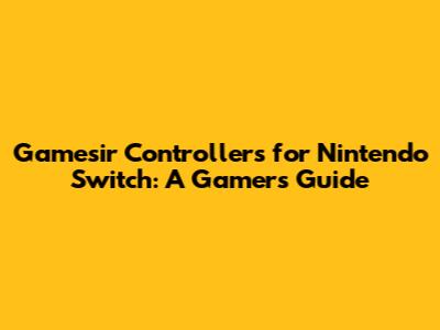 Gamesir Controllers for Nintendo Switch: A Gamer's Guide