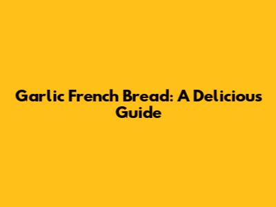 Garlic French Bread: A Delicious Guide