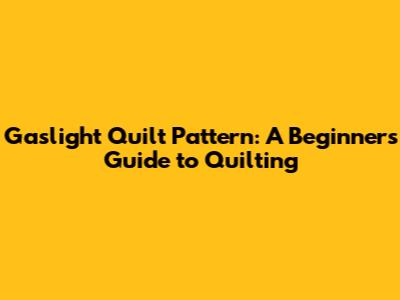 Gaslight Quilt Pattern: A Beginner's Guide to Quilting