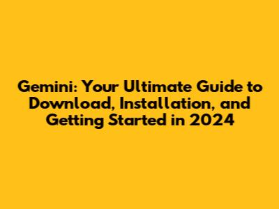 Gemini: Your Ultimate Guide to Download, Installation, and Getting Started in 2024