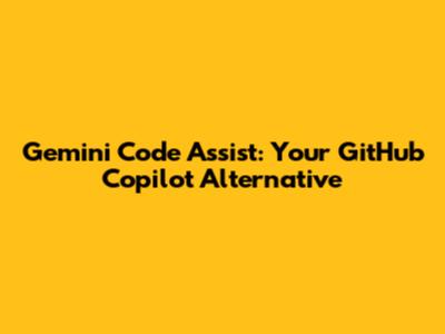Gemini Code Assist: Your GitHub Copilot Alternative
