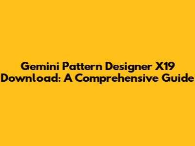 Gemini Pattern Designer X19 Download: A Comprehensive Guide