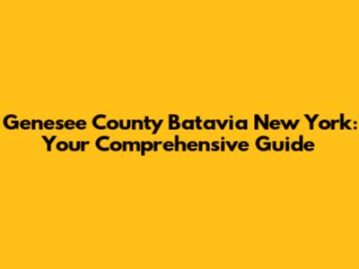Genesee County Batavia New York: Your Comprehensive Guide