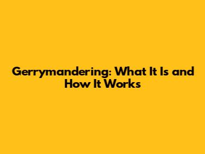Gerrymandering: What It Is and How It Works