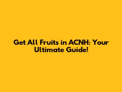 Get All Fruits in ACNH: Your Ultimate Guide!