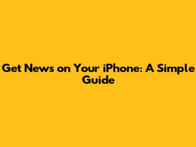 Get News on Your iPhone: A Simple Guide