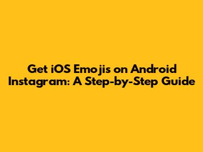 Get iOS Emojis on Android Instagram: A Step-by-Step Guide