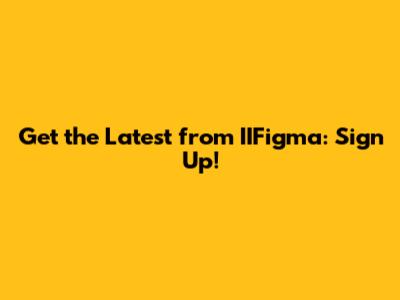 Get the Latest from IIFigma: Sign Up!