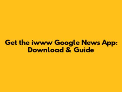 Get the iwww Google News App: Download & Guide