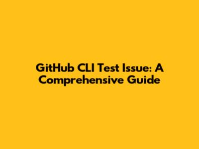 GitHub CLI Test Issue: A Comprehensive Guide