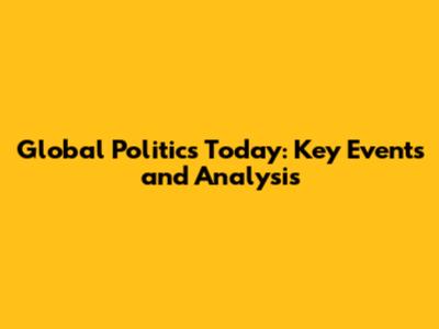 Global Politics Today: Key Events and Analysis