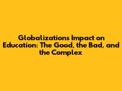 Globalization's Impact on Education: The Good, the Bad, and the Complex
