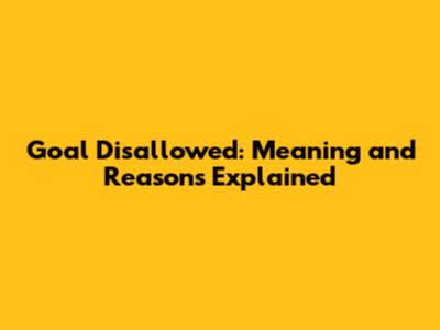 Goal Disallowed: Meaning and Reasons Explained