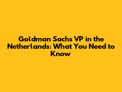 Goldman Sachs VP in the Netherlands: What You Need to Know