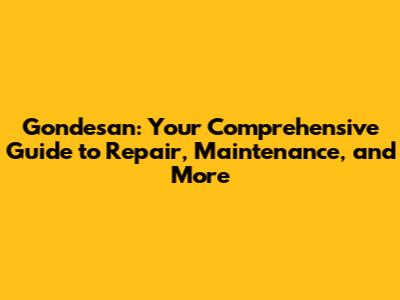 Gondesan: Your Comprehensive Guide to Repair, Maintenance, and More