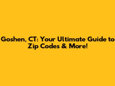 Goshen, CT: Your Ultimate Guide to Zip Codes & More!