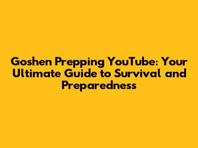Goshen Prepping YouTube: Your Ultimate Guide to Survival and Preparedness