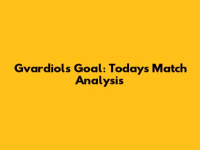 Gvardiol's Goal: Today's Match Analysis