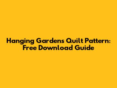 Hanging Gardens Quilt Pattern: Free Download Guide