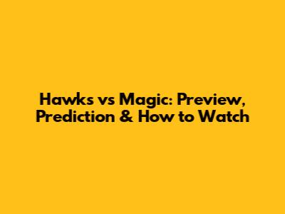 Hawks vs Magic: Preview, Prediction & How to Watch