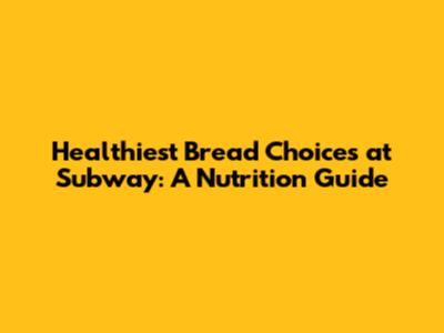 Healthiest Bread Choices at Subway: A Nutrition Guide