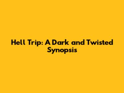 Hell Trip: A Dark and Twisted Synopsis