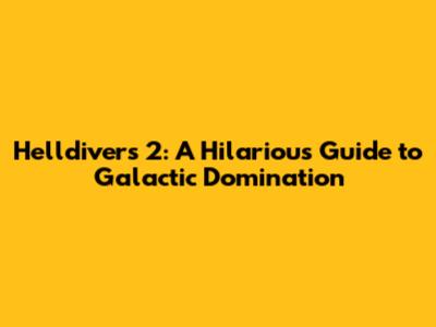 Helldivers 2: A Hilarious Guide to Galactic Domination