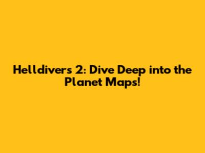Helldivers 2: Dive Deep into the Planet Maps!