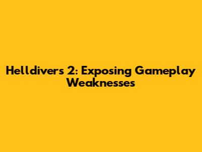 Helldivers 2: Exposing Gameplay Weaknesses