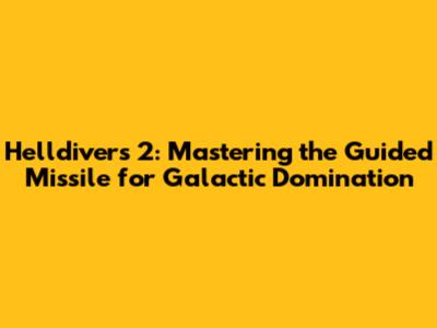 Helldivers 2: Mastering the Guided Missile for Galactic Domination