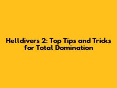Helldivers 2: Top Tips and Tricks for Total Domination