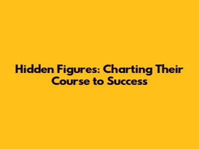 Hidden Figures: Charting Their Course to Success