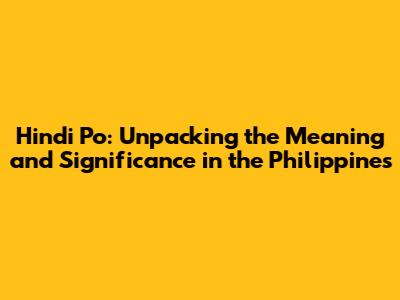 Hindi Po: Unpacking the Meaning and Significance in the Philippines