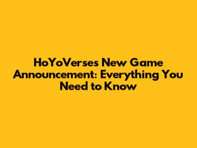 HoYoVerse's New Game Announcement: Everything You Need to Know