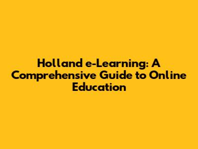 Holland e-Learning: A Comprehensive Guide to Online Education