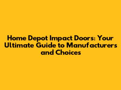 Home Depot Impact Doors: Your Ultimate Guide to Manufacturers and Choices