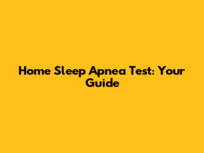 Home Sleep Apnea Test: Your Guide