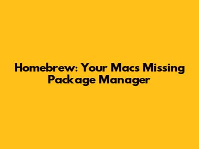 Homebrew: Your Mac's Missing Package Manager