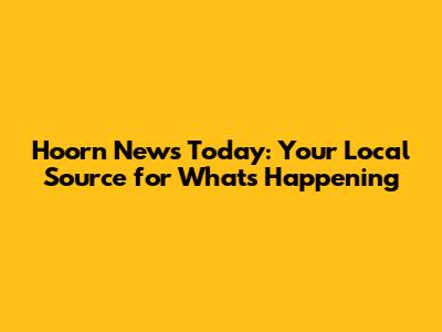 Hoorn News Today: Your Local Source for What's Happening