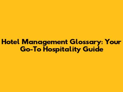 Hotel Management Glossary: Your Go-To Hospitality Guide